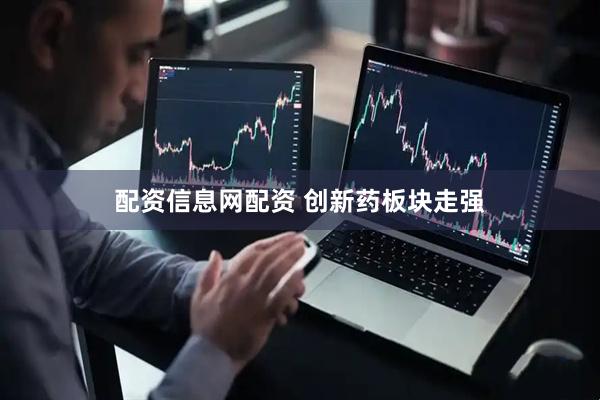 配资信息网配资 创新药板块走强