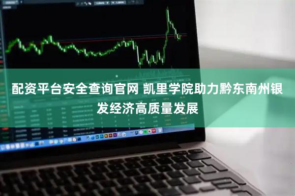 配资平台安全查询官网 凯里学院助力黔东南州银发经济高质量发展