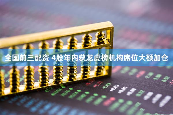全国前三配资 4股年内获龙虎榜机构席位大额加仓