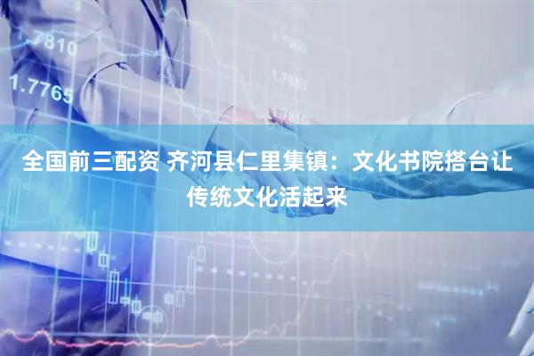 全国前三配资 齐河县仁里集镇：文化书院搭台让传统文化活起来