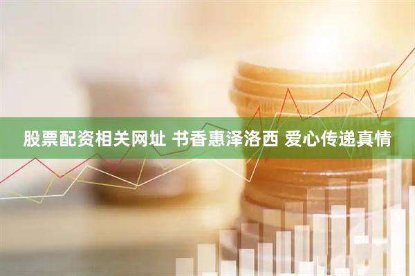 股票配资相关网址 书香惠泽洛西 爱心传递真情