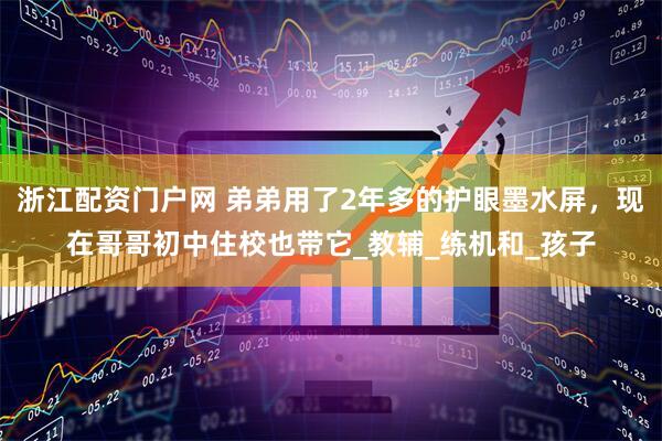 浙江配资门户网 弟弟用了2年多的护眼墨水屏，现在哥哥初中住校也带它_教辅_练机和_孩子