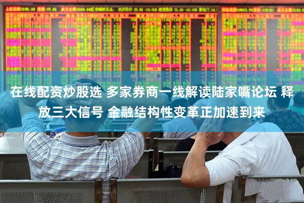 在线配资炒股选 多家券商一线解读陆家嘴论坛 释放三大信号 金融结构性变革正加速到来