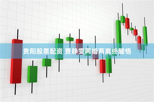 贵阳股票配资 贾静雯两婚两离终醒悟