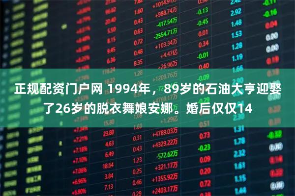 正规配资门户网 1994年，89岁的石油大亨迎娶了26岁的脱衣舞娘安娜。婚后仅仅14