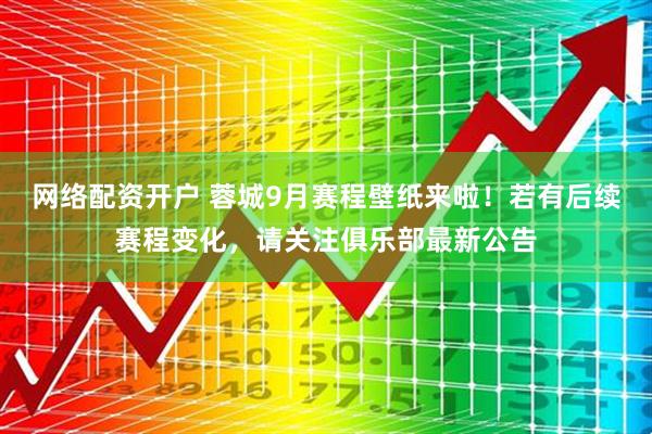 网络配资开户 蓉城9月赛程壁纸来啦！若有后续赛程变化，请关注俱乐部最新公告